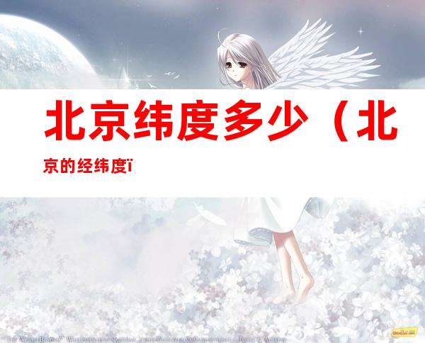 北京纬度多少（北京的经纬度）