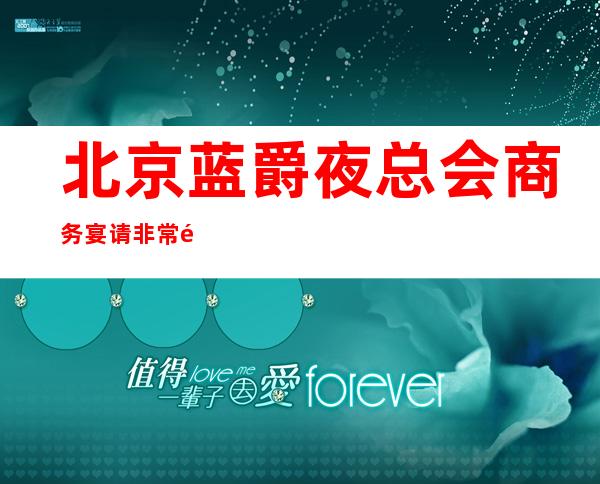 北京蓝爵夜总会商务宴请非常适合你