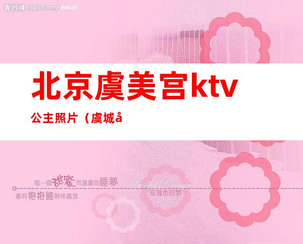 北京虞美宫ktv公主照片（虞城唐宫KTV公主多少钱）
