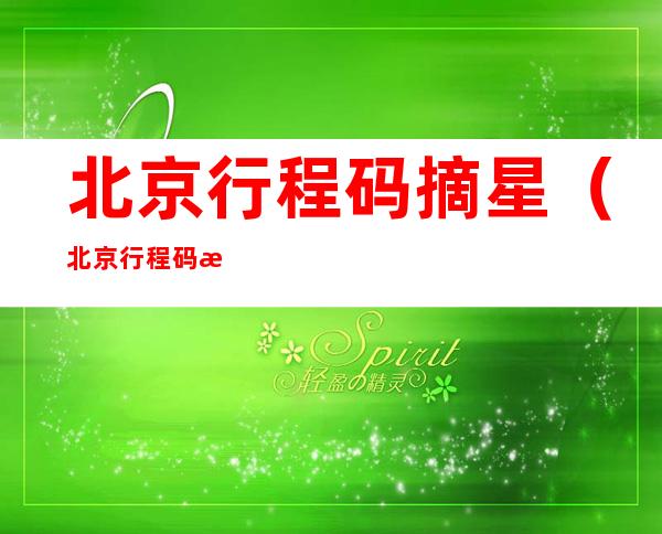 北京行程码摘星(北京行程码摘星意味着什么)
