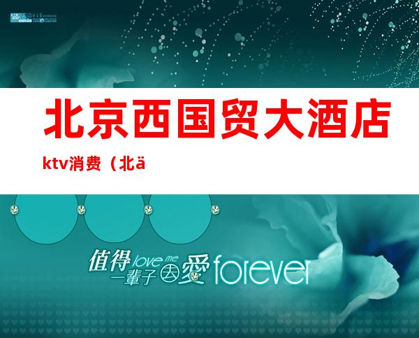 北京西国贸大酒店ktv消费(北京西国贸ktv出台)