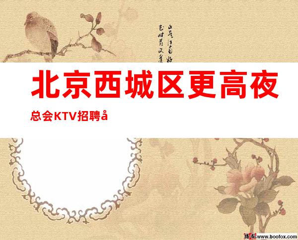 北京西城区更高夜总会KTV招聘女服务员场