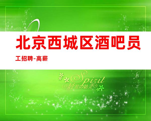 北京西城区酒吧员工招聘-高薪20起步 包上班包挣