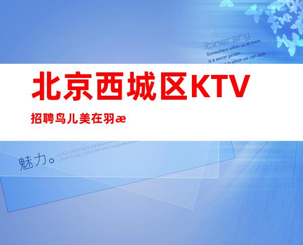 北京西城区KTV招聘=鸟儿美在羽毛，人们美在勤劳