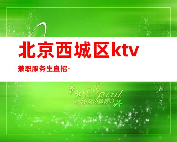 北京西城区ktv兼职服务生直招-工资待遇好公司提供酒店式公寓住宿