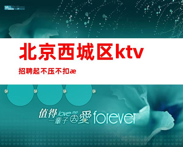 北京西城区ktv招聘/起 不压不扣提供宾馆住宿