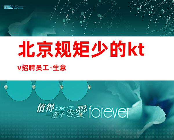 北京规矩少的ktv招聘员工-生意好无任何套路
