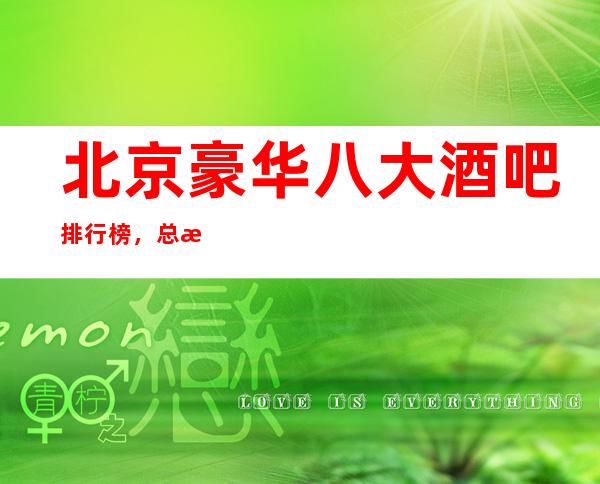 北京豪华八大酒吧排行榜，总有你喜欢的北京酒吧