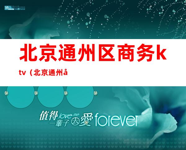 北京通州区商务ktv(北京通州区商务KTV有哪些)