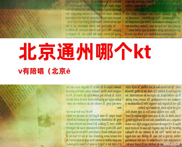 北京通州哪个ktv有陪唱(北京通州哪个ktv有陪唱的)