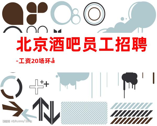 北京酒吧员工招聘-工资/20场环境待遇上班率好