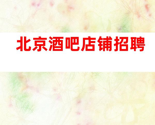 北京酒吧店铺招聘