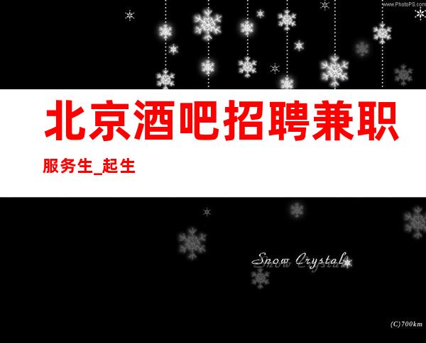 北京酒吧招聘兼职服务生_起生意好(只争朝夕不负韶华)