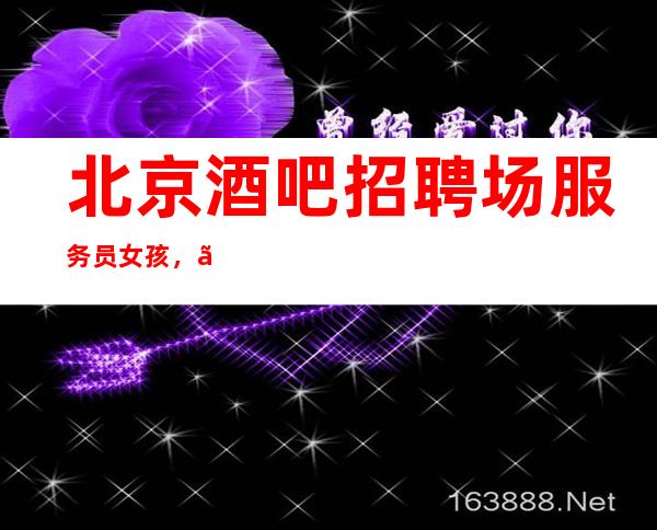 北京酒吧招聘场服务员女孩,【你不永远是个观众】