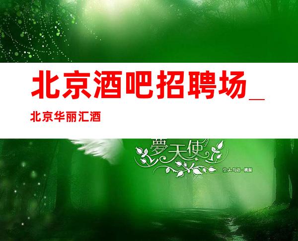 北京酒吧招聘场_北京华丽汇酒吧招聘兼职(全部)