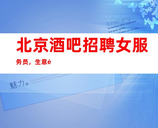 北京酒吧招聘女服务员,生意首屈一指的好(.)