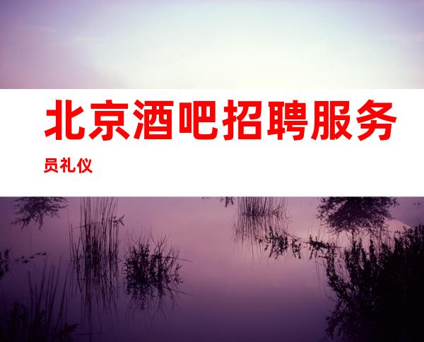 北京酒吧招聘服务员礼仪