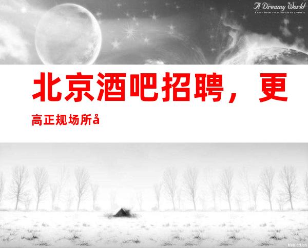 北京酒吧招聘,更高正规场所场 自己衣服好上班