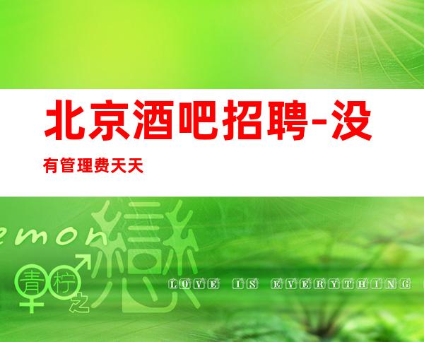 北京酒吧招聘-没有管理费天天爆满 最短时间创造财富