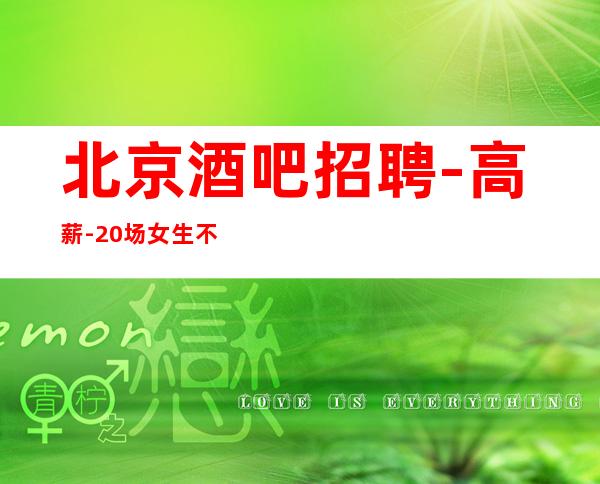 北京酒吧招聘-高薪-20场女生不看后悔