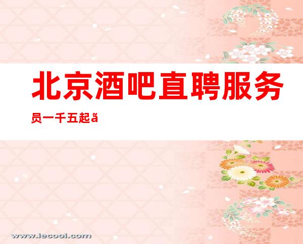 北京酒吧直聘服务员一千五起 【好的起点好的开始】