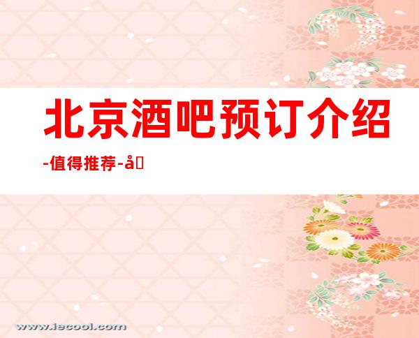 北京酒吧预订介绍-值得推荐-北京酒吧订房.价格明细表