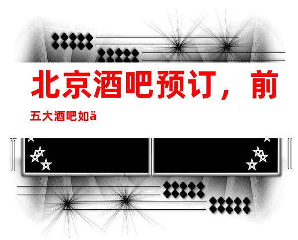 北京酒吧预订，前五大酒吧如何消费