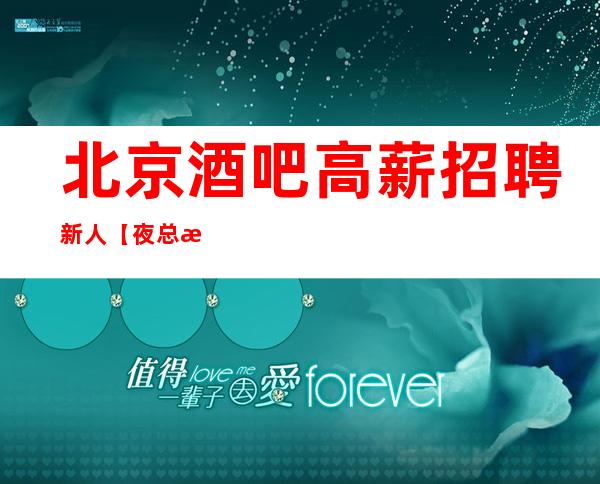 北京酒吧高薪招聘新人【夜总招聘】上班工资高
