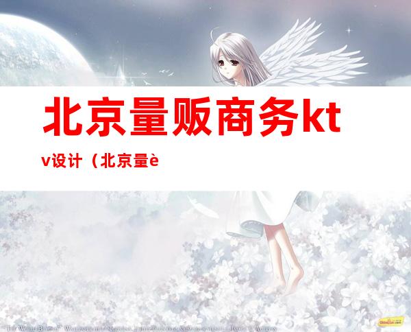 北京量贩商务ktv设计(北京量贩式ktv)