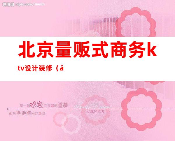 北京量贩式商务ktv设计装修(商务KTV装修)