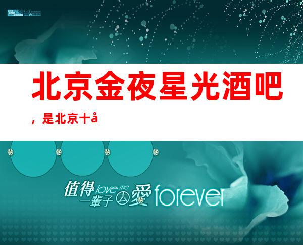 北京金夜星光酒吧,是北京十大酒吧榜上有名