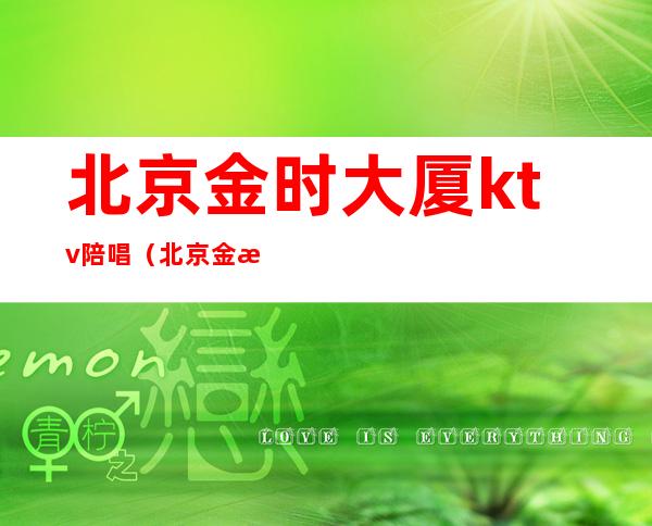 北京金时大厦ktv陪唱(北京金海湾ktv陪唱)