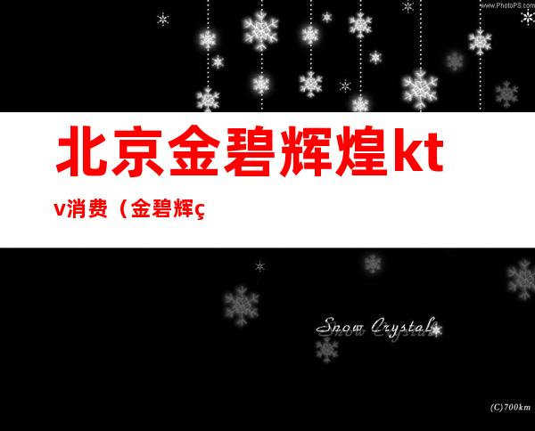 北京金碧辉煌ktv消费(金碧辉煌商务KTV怎么样)