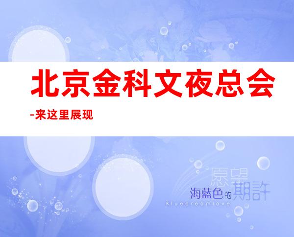 北京金科文夜总会-来这里展现你的魅力，证明你的实力