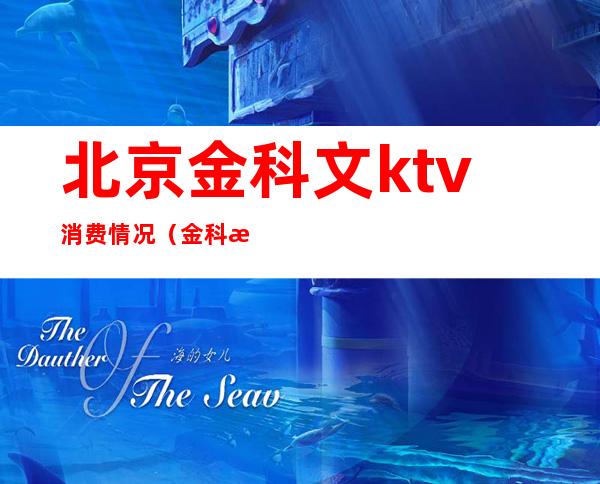 北京金科文ktv消费情况（金科文ktv怎么样）