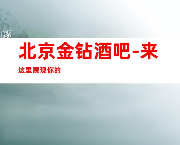 北京金钻酒吧-来这里展现你的魅力，证明你的实力