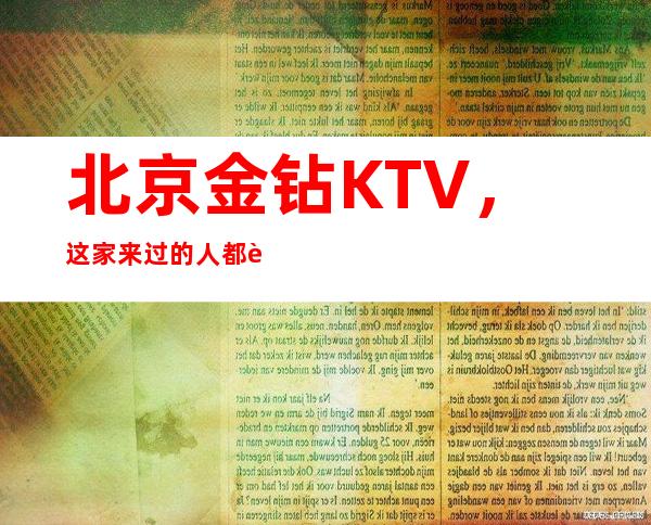 北京金钻KTV，这家来过的人都说非常好