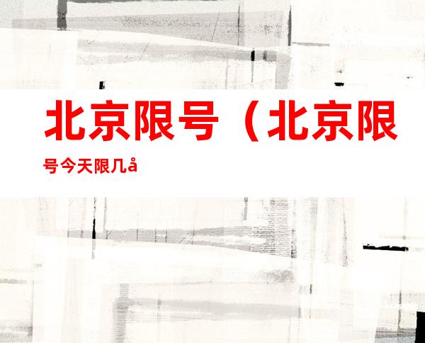 北京限号(北京限号今天限几号)