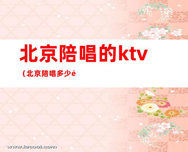 北京陪唱的ktv(北京陪唱多少钱)