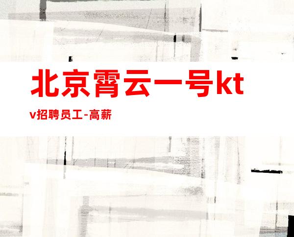 北京霄云一号ktv招聘员工-高薪-20场缺人