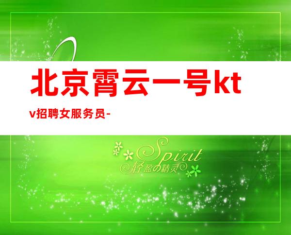 北京霄云一号ktv招聘女服务员-高薪高工资最多的场所