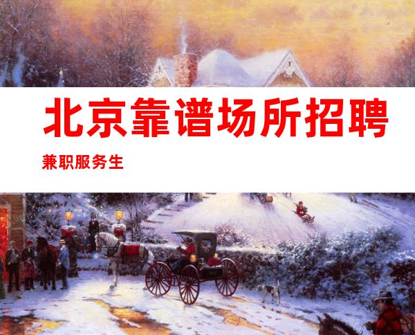北京靠谱场所招聘兼职服务生