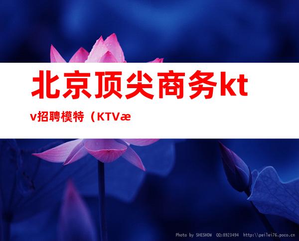 北京顶尖商务ktv招聘模特(KTV招聘模特)