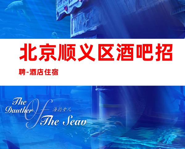 北京顺义区酒吧招聘-酒店住宿跟对人赚容易生意好