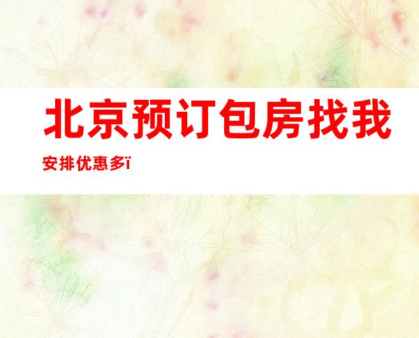 北京预订包房找我安排优惠多!-北京KTV预订推荐信息