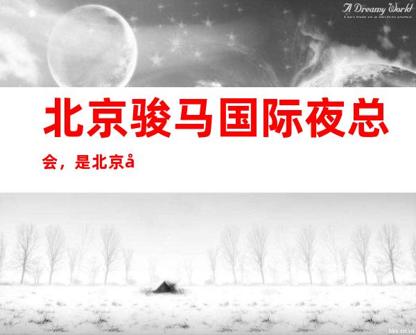 北京骏马国际夜总会,是北京十大夜总会榜上有名