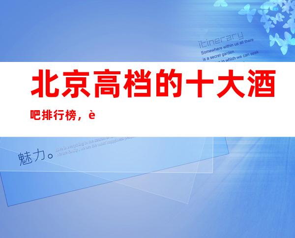 北京高档的十大酒吧排行榜，这几家不得不去