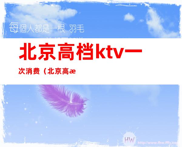 北京高档ktv一次消费(北京高档ktv一次消费多少)