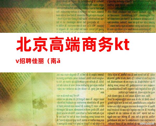 北京高端商务ktv招聘佳丽(南京ktv招聘佳丽)