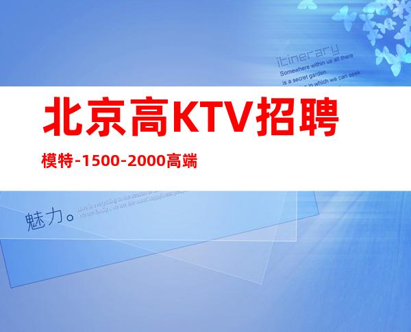 北京高KTV招聘模特-1500-2000高端场所招聘-努力就能成功